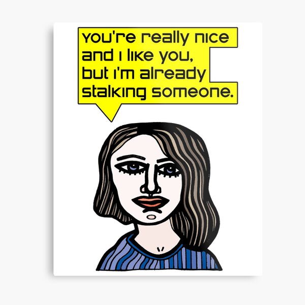 "You're really nice and I like you, but I'm already stalking someone." Metal Print