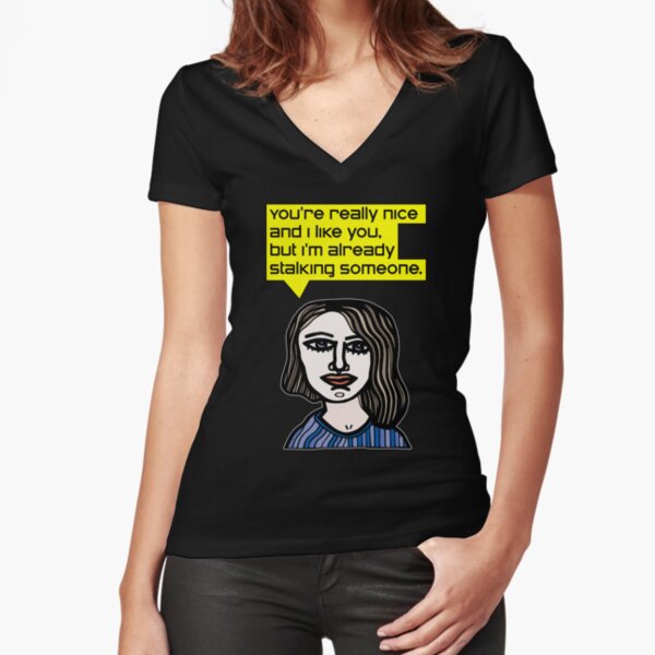 "You're really nice and I like you, but I'm already stalking someone." Fitted V-Neck T-Shirt