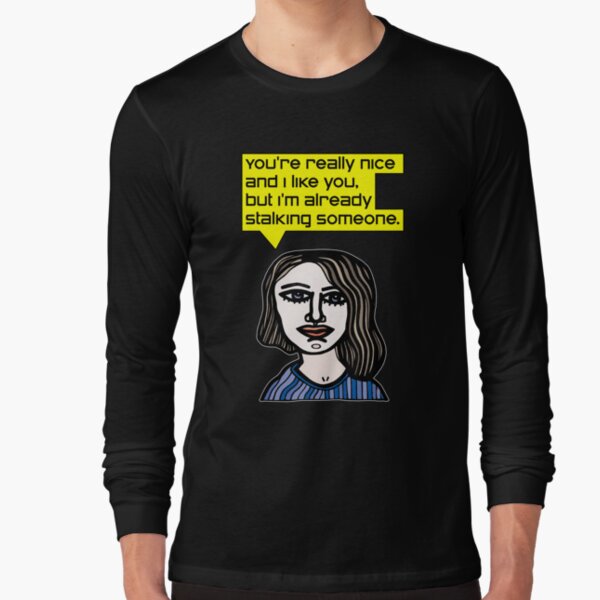 "You're really nice and I like you, but I'm already stalking someone." Long Sleeve T-Shirt