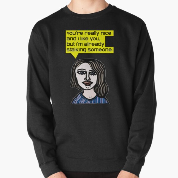 "You're really nice and I like you, but I'm already stalking someone." Pullover Sweatshirt