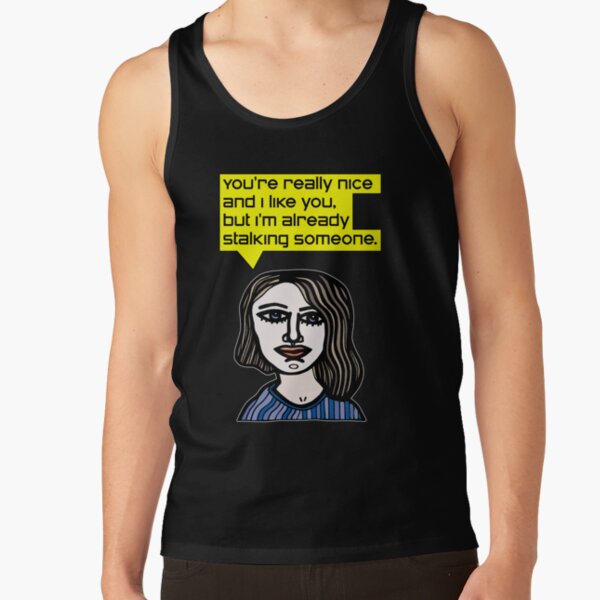 "You're really nice and I like you, but I'm already stalking someone." Tank Top