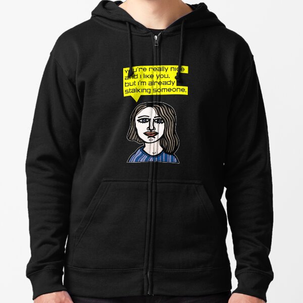 "You're really nice and I like you, but I'm already stalking someone." Zipped Hoodie