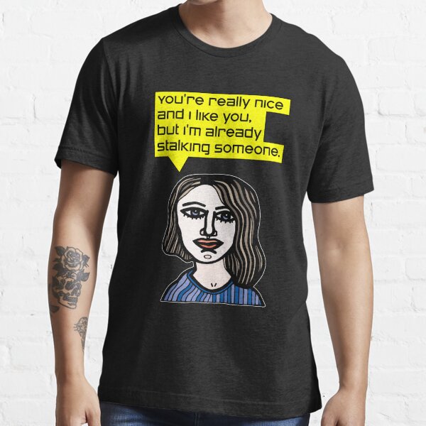 "You're really nice and I like you, but I'm already stalking someone." Essential T-Shirt