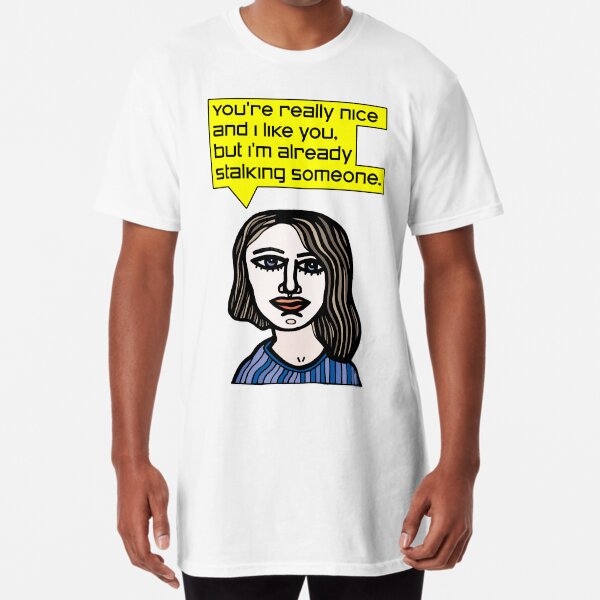 "You're really nice and I like you, but I'm already stalking someone." Long T-Shirt