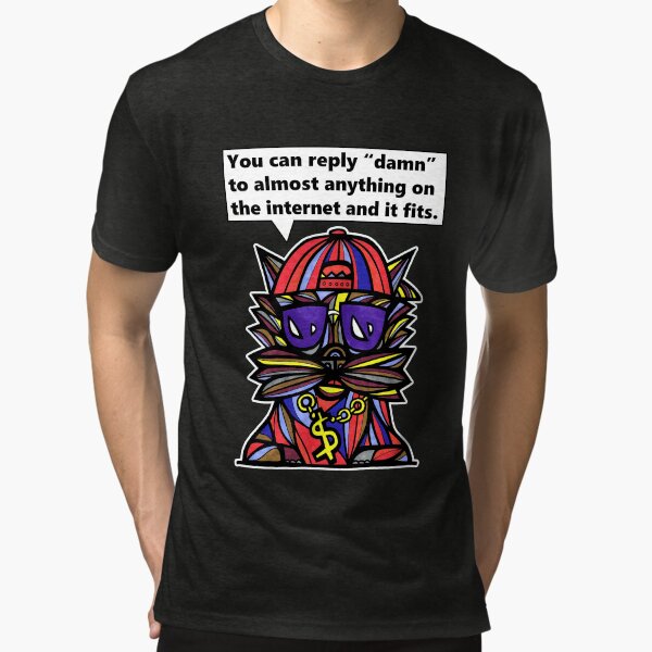 "You can reply "damn" to almost anything on the internet and it fits." Tri-blend T-Shirt