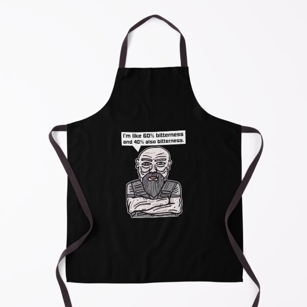 "I'm like 60% bitterness and 40% also bitterness." Apron