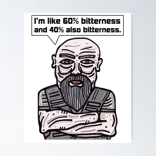 "I'm like 60% bitterness and 40% also bitterness." Poster