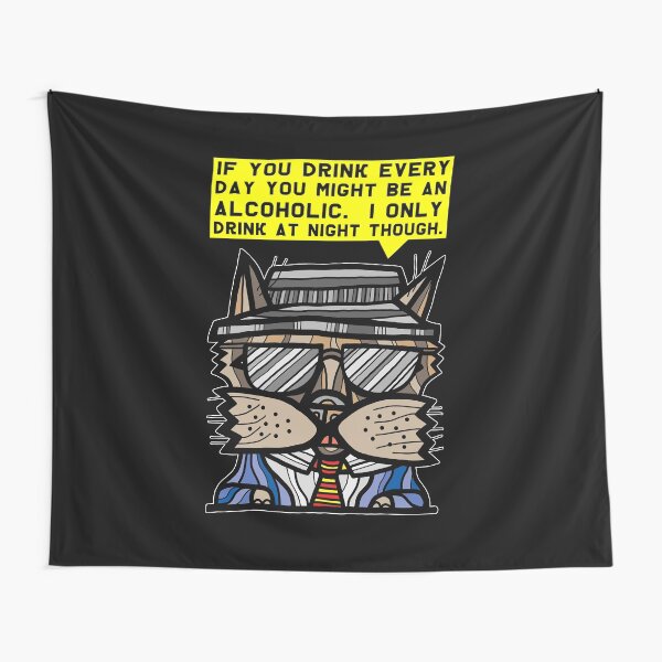 "If you drink every day you might be an alcoholic. I only drink at night though." Tapestry