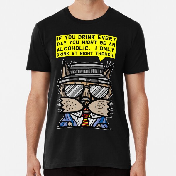 "If you drink every day you might be an alcoholic. I only drink at night though." Premium T-Shirt