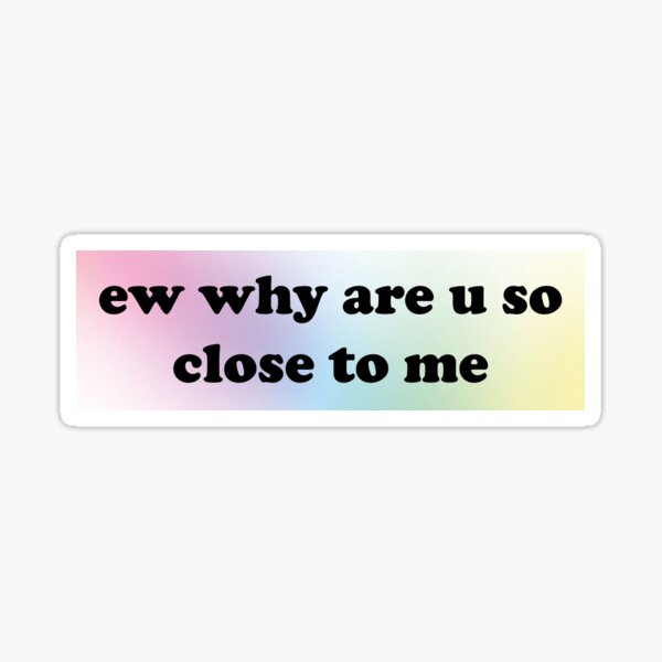 Item preview, Ew Why Are U So Close To Me Funny Bumper designed and sold by Lucki Shop.