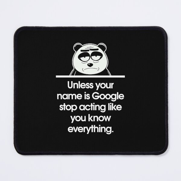 Item preview, Unless your name is Google stop acting like you know everything. designed and sold by Sarcastic Panda.