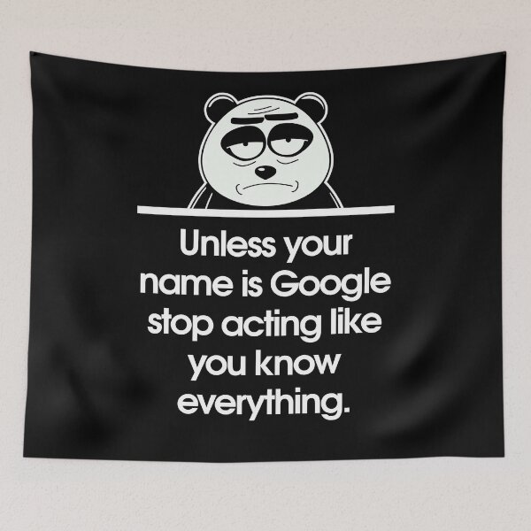 Item preview, Unless your name is Google stop acting like you know everything. designed and sold by Sarcastic Panda.