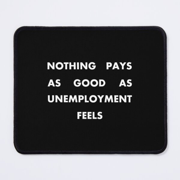 Item preview, Nothing Pays as Good as Unemployment Feels (in white) designed and sold by Memoradelia.