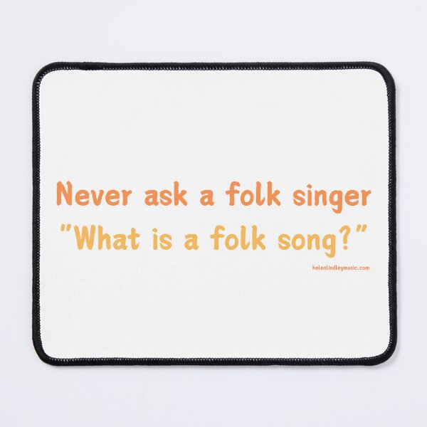 Item preview, Never ask a folk singer "What is a folk song?" designed and sold by Lindleywood.