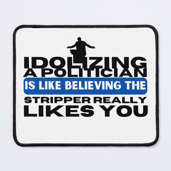 Item preview, IDOLIZING A POLITICIAN IS LIKE BELIEVING THE STRIPPER REALLY LIKES YOU designed and sold by TommyTsunami.