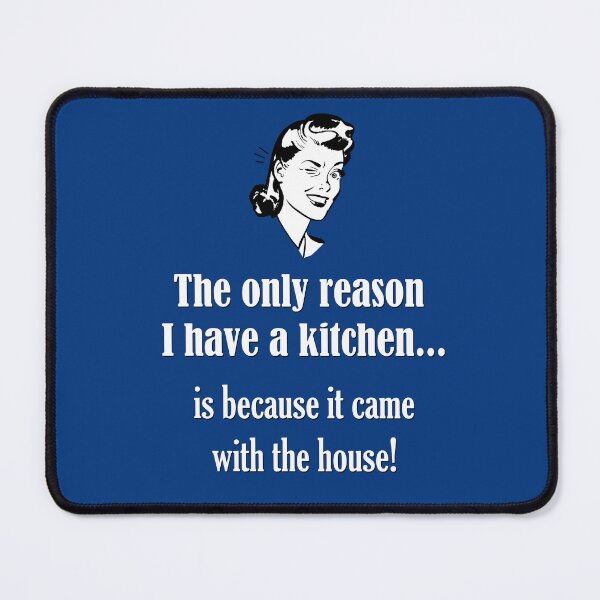 Item preview, The only reason I have a kitchen...is because it came with the house! designed and sold by Say What You Need To Say!.