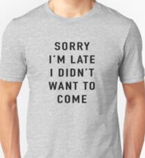 Sorry I’m late I didn’t want to come Unisex T-Shirt