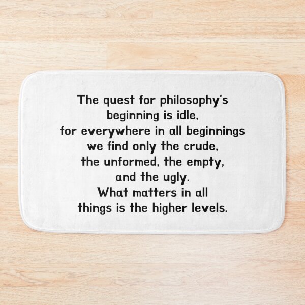 Item preview, The quest for philosophy's beginning is idle, for everywhere in all beginnings we find only the crude, the unformed, the empty, and the ugly. What matters in all things is the higher levels. designed and sold by crazyhome.