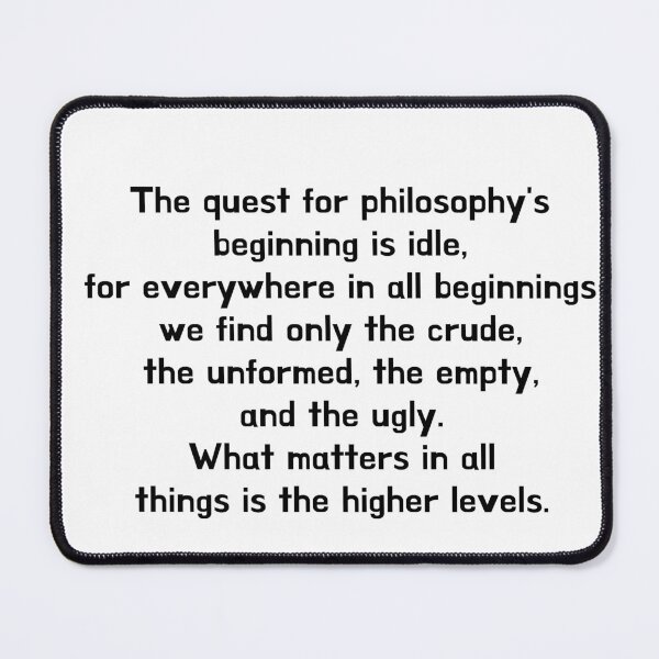 Item preview, The quest for philosophy's beginning is idle, for everywhere in all beginnings we find only the crude, the unformed, the empty, and the ugly. What matters in all things is the higher levels. designed and sold by crazyhome.