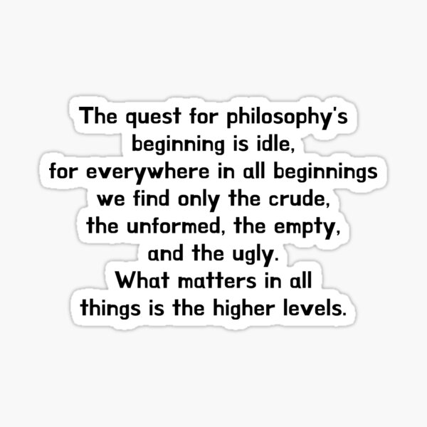 Item preview, The quest for philosophy's beginning is idle, for everywhere in all beginnings we find only the crude, the unformed, the empty, and the ugly. What matters in all things is the higher levels. designed and sold by crazyhome.
