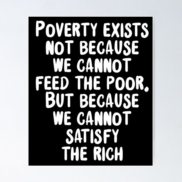 Item preview, poverty exists not because we cannot feed the poor but because we cannot satisfy the rich designed and sold by BritySpear.