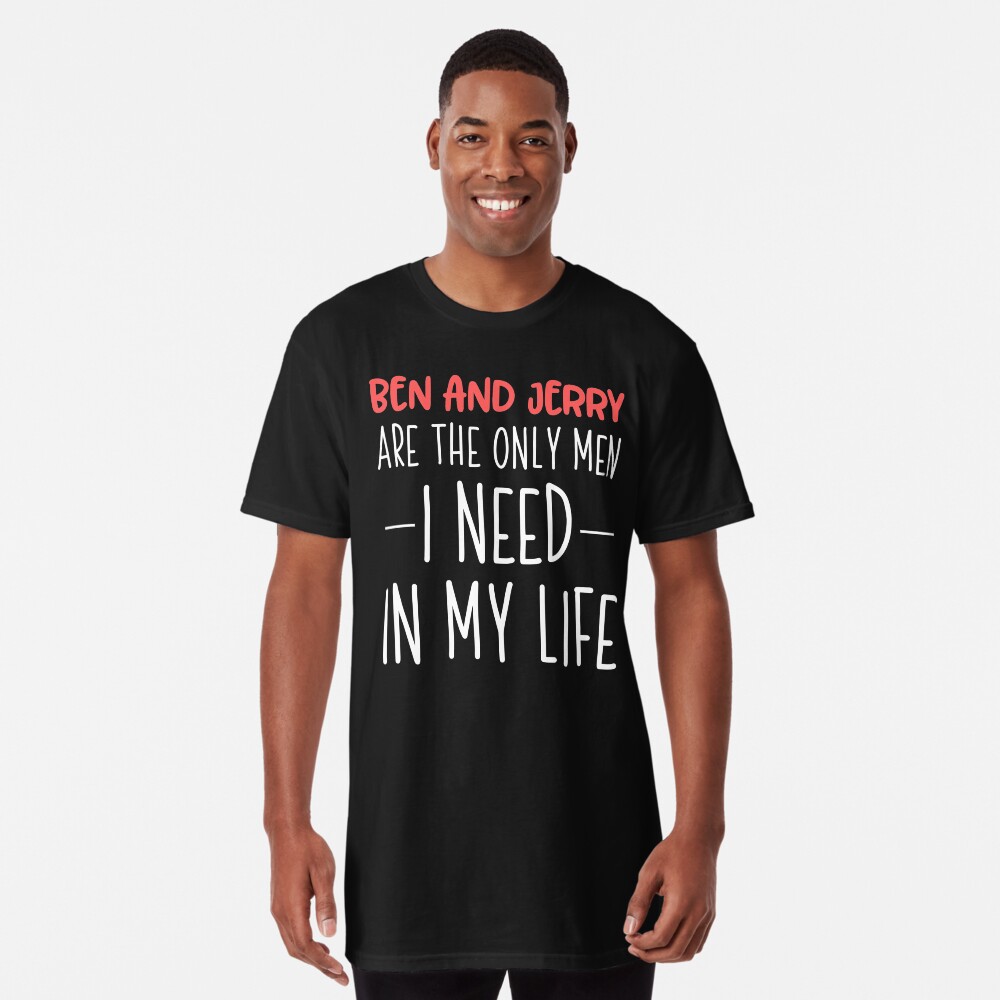 ben and jerry are the only man i need t shirt