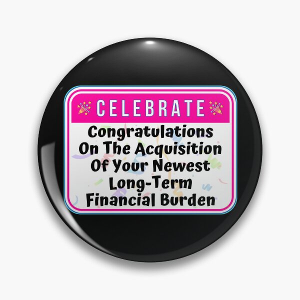 Item preview, CELEBRATE:  Congratulations On The Acquisition Of Your Newest Long-Term Financial Burden - funny warning signs designed and sold by DesignsFromTW-S.