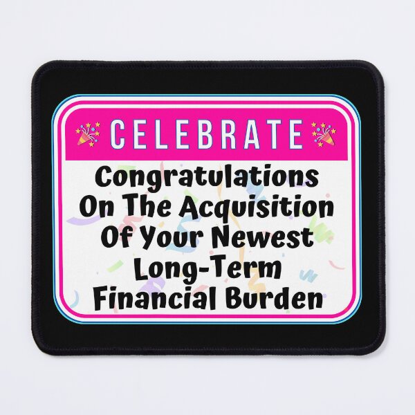 Item preview, CELEBRATE:  Congratulations On The Acquisition Of Your Newest Long-Term Financial Burden - funny warning signs designed and sold by DesignsFromTW-S.
