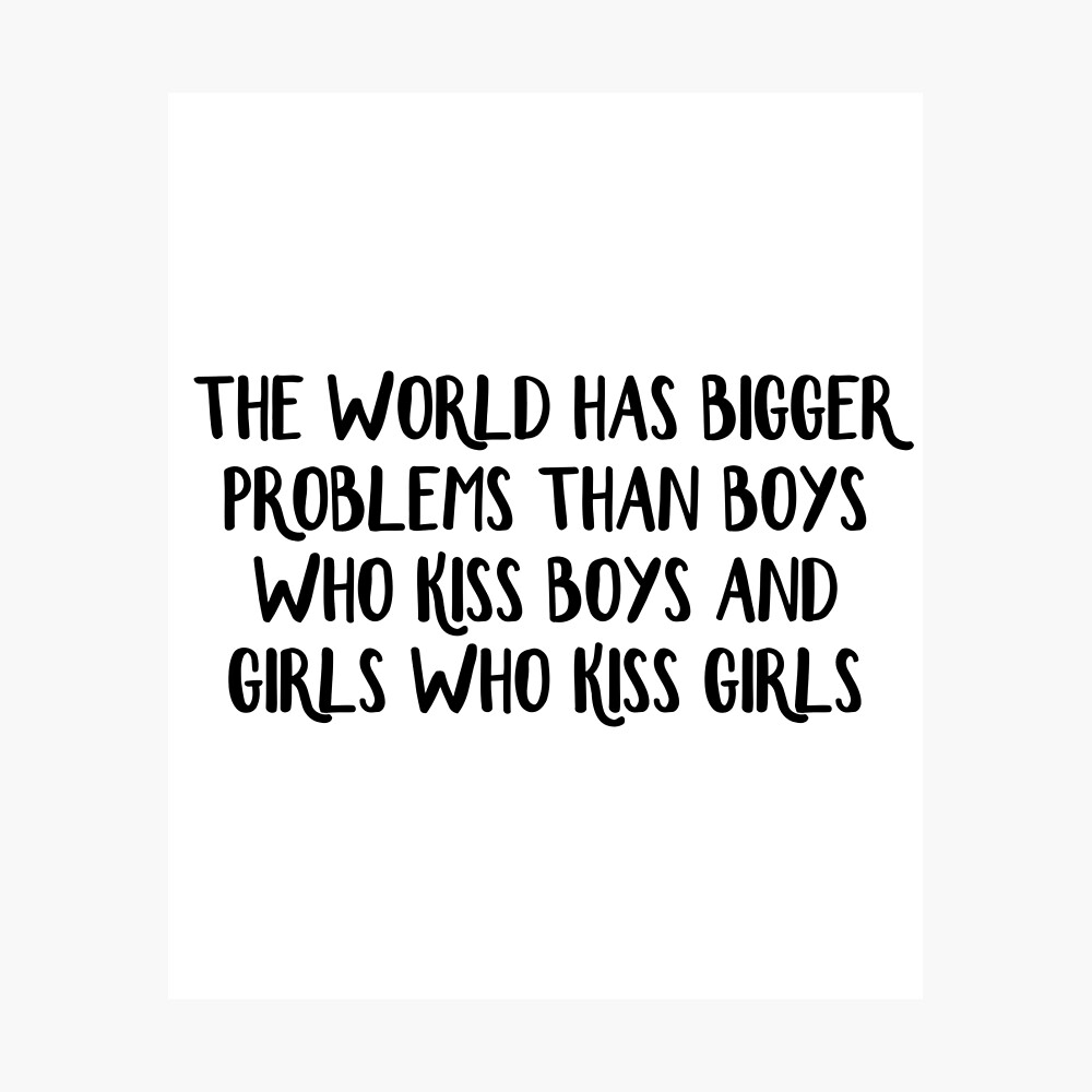 The World Has Bigger Problems Than Boys Who Kiss Boys And Girls Who Kiss Girls" Poster By Allthetees | Redbubble