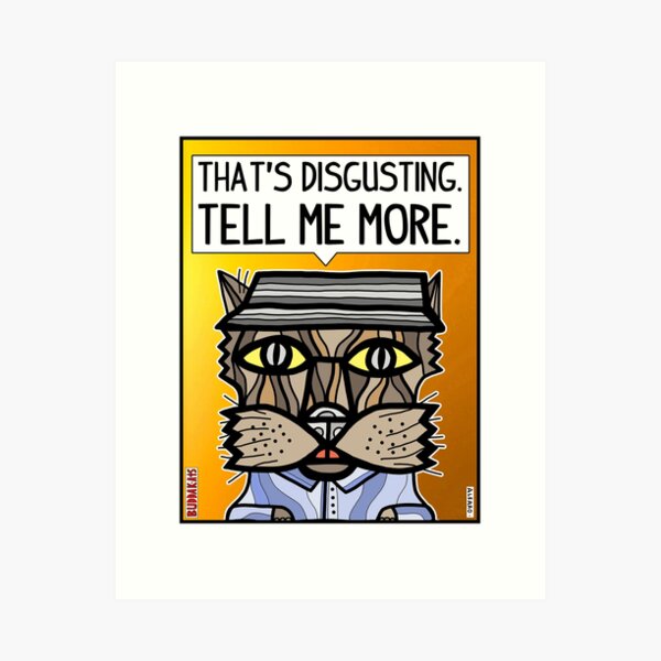 "That's disgusting, tell me more." Art Print