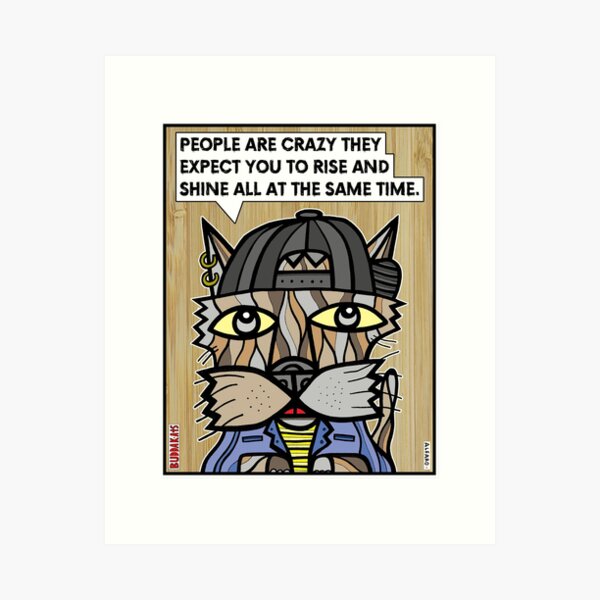 "People are crazy they expect you to rise and shine all the time." Art Print