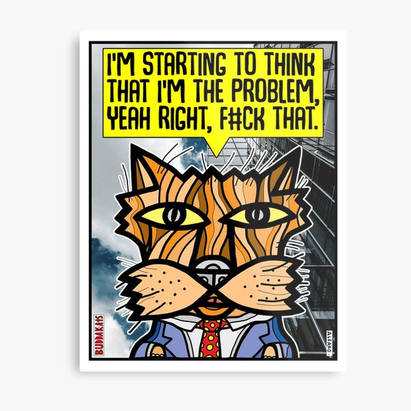 "I'm starting to think that I'm the problem, yeah right, f#ck that." Metal Print