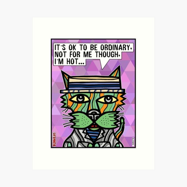 "It's OK to be ordinary, not for me though, I'm hot..." Art Print