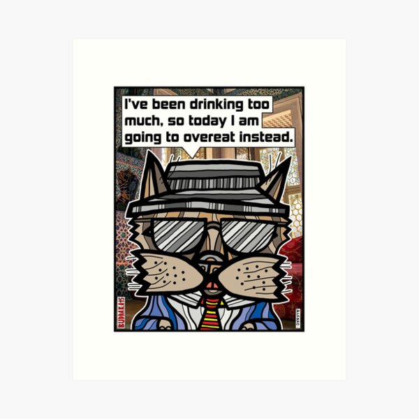 "I've been drinking too much, so today I am going to overeat instead." Art Print