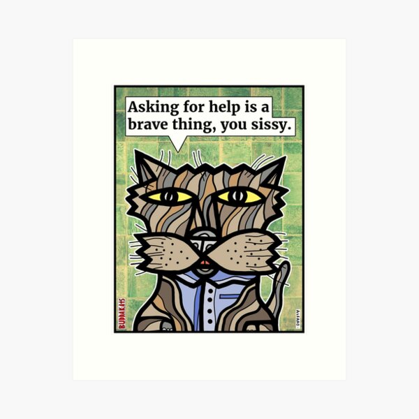 "Asking for help is a brave thing, you sissy." Art Print