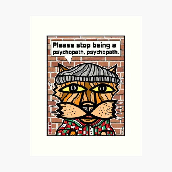 "Please stop being a psychopath, psychopath." Art Print