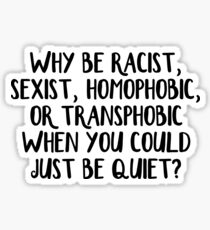 Why be racist, sexist, homophobic, or transphobic when you could just be quiet Sticker