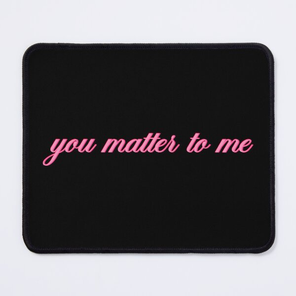 Item preview, you matter to me designed and sold by designing01Ar3.