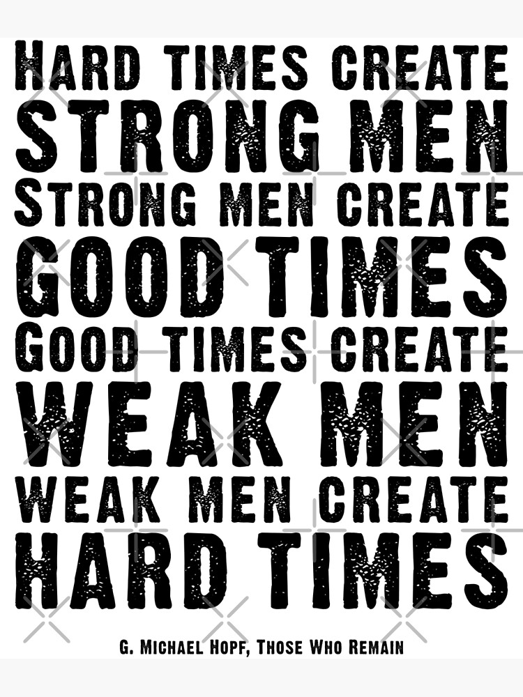 Hard Times Create Strong Men Create Good Times Michael Hopf Quote Poster