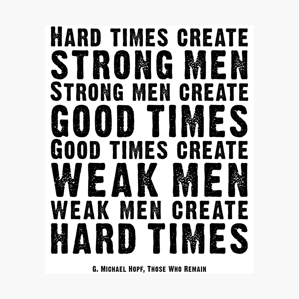 Hard Times Create Strong Men Create Good Times Michael Hopf Quote Poster