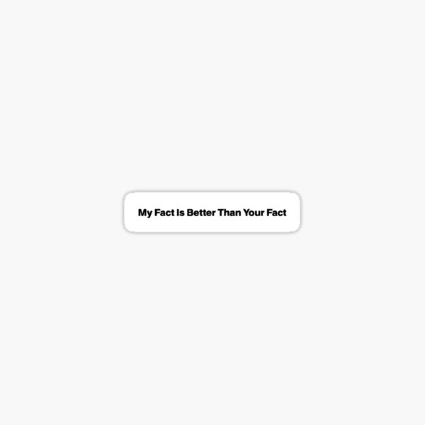 My Fact Is Better Than Your Fact Sticker