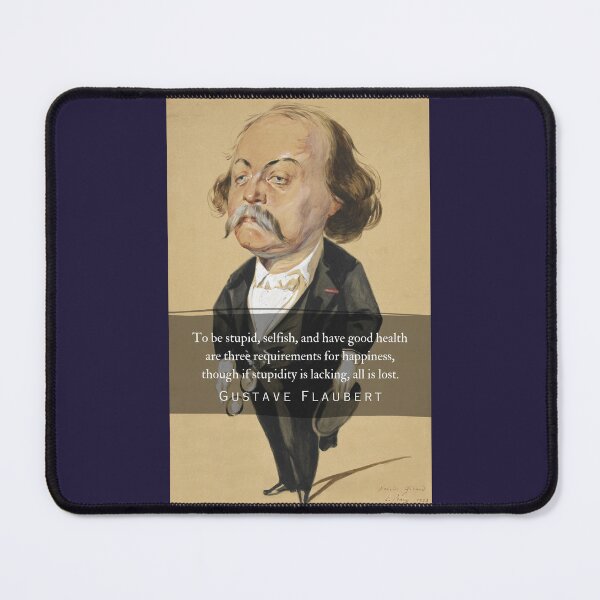 Item preview, Gustave Flaubert quote: To be stupid, selfish, and have good health are three requirements for happiness, though if stupidity is lacking, all is lost. designed and sold by artbleed.