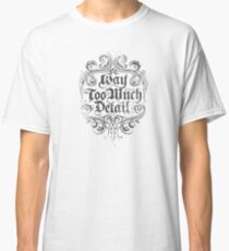 Way Too Much Detail Classic T-Shirt