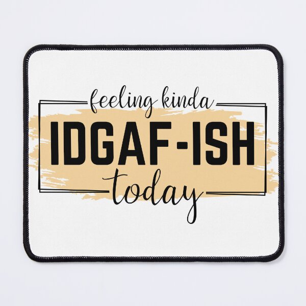 Item preview, Feeling Kinda IDGAF-ish today designed and sold by MamaLiz2803.