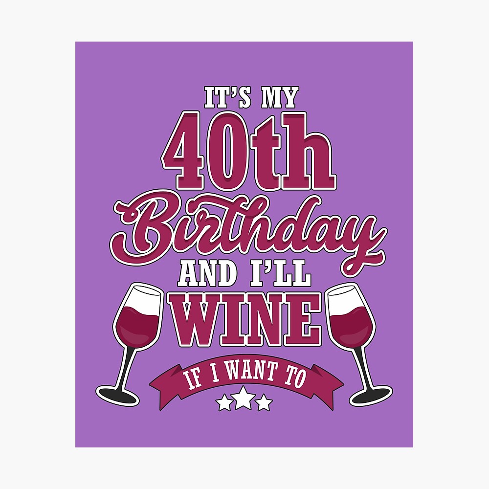 It S My 40th Birthday And I Ll Wine If I Want To Gift Poster By Itsagrind Redbubble