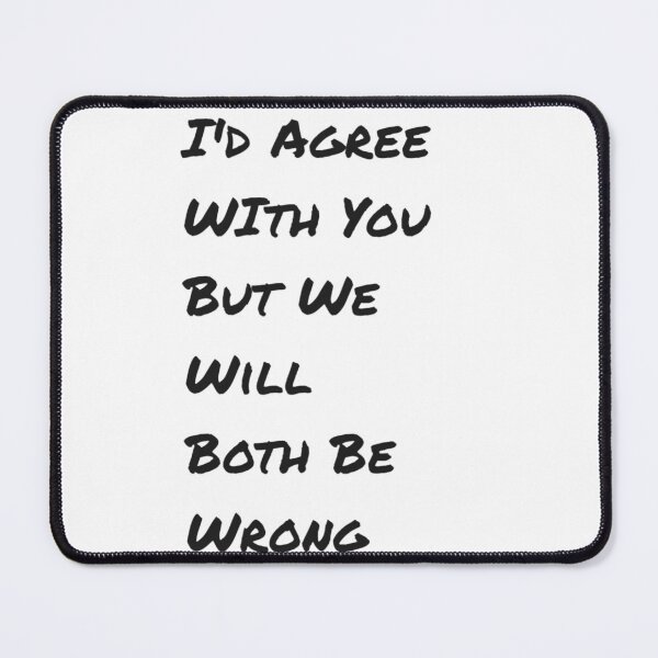 Item preview, I'd Agree With You But We Will Both Be Wrong designed and sold by FireRanger20.