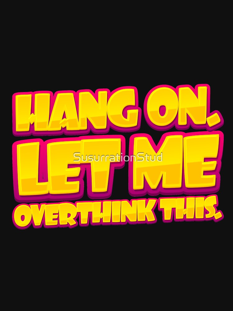 "Hang On Let Me Overthink This" Tshirt by SusurrationStud Redbubble