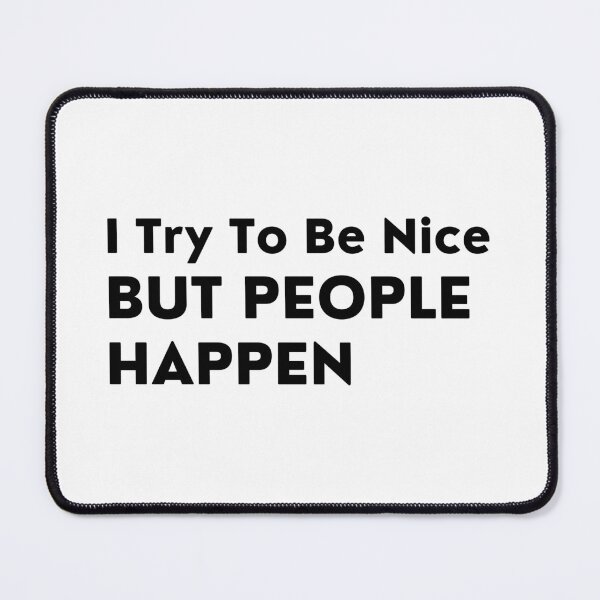 Item preview, I Try To Be Nice But People Happen. Sassy Quote Design. Funny and Sarcastic NSFW Inappropriate Saying. Black Writing designed and sold by That Cheeky Tee.