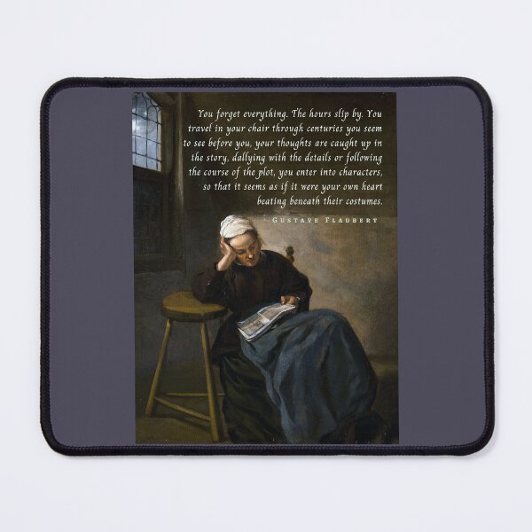 Item preview, Gustave Flaubert quote: You forget everything. The hours slip by. You travel in your chair through centuries you seem to see before you designed and sold by artbleed.