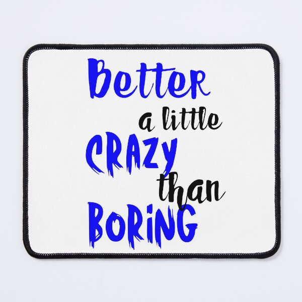 Item preview, BETTER A LITTLE CRAZY THAN BORING designed and sold by SLIMK8.